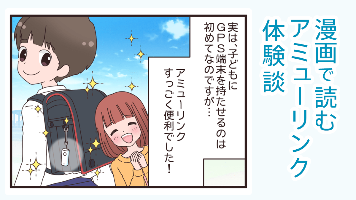 漫画で読める amue link体験談「実は、子どもにGPSを持たせるのは初めてなのですが…アミューリンクすっごく便利でした！」